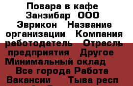 Повара в кафе "Занзибар" ООО "Эврикон › Название организации ­ Компания-работодатель › Отрасль предприятия ­ Другое › Минимальный оклад ­ 1 - Все города Работа » Вакансии   . Тыва респ.,Ак-Довурак г.